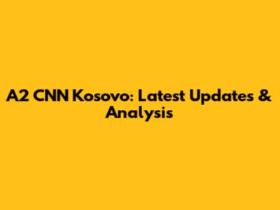 A2 CNN Kosovo: Latest Updates & Analysis