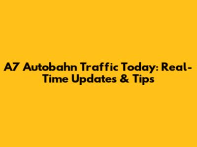 A7 Autobahn Traffic Today: Real-Time Updates & Tips