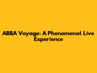ABBA Voyage: A Phenomenal Live Experience