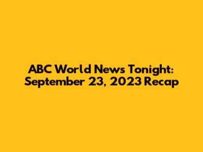 ABC World News Tonight: September 23, 2023 Recap