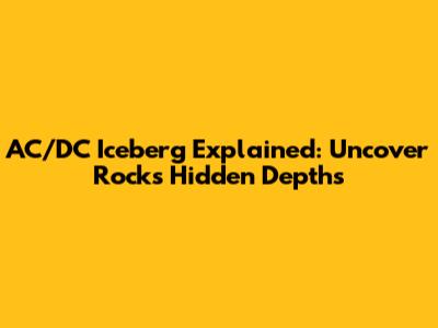 AC/DC Iceberg Explained: Uncover Rock's Hidden Depths