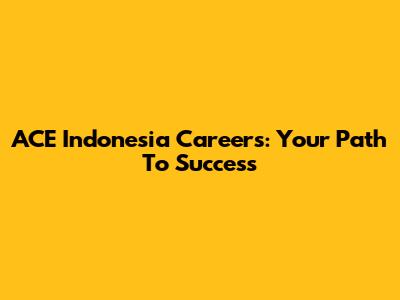 ACE Indonesia Careers: Your Path To Success