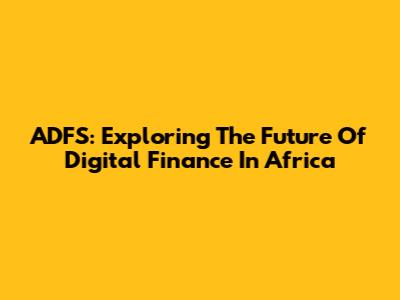 ADFS: Exploring The Future Of Digital Finance In Africa