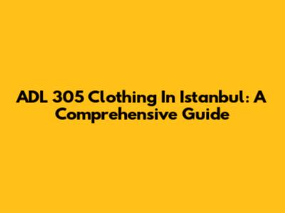 ADL 305 Clothing In Istanbul: A Comprehensive Guide