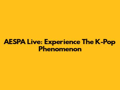 AESPA Live: Experience The K-Pop Phenomenon