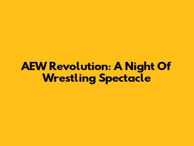 AEW Revolution: A Night Of Wrestling Spectacle