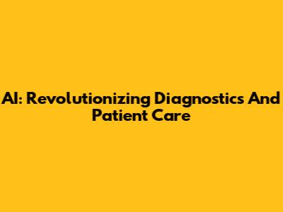 AI: Revolutionizing Diagnostics And Patient Care