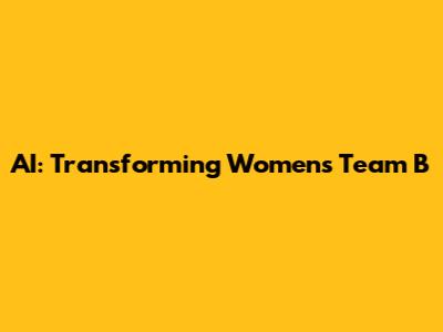 AI: Transforming Women's Team B