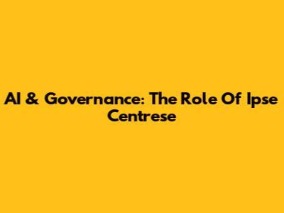 AI & Governance: The Role Of Ipse Centrese