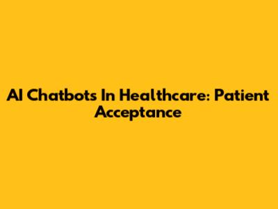 AI Chatbots In Healthcare: Patient Acceptance