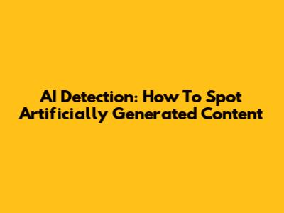 AI Detection: How To Spot Artificially Generated Content