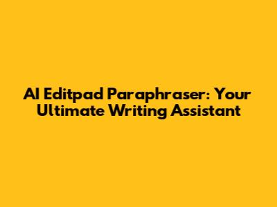 AI Editpad Paraphraser: Your Ultimate Writing Assistant