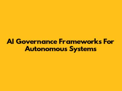 AI Governance Frameworks For Autonomous Systems