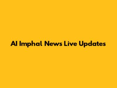 AI Imphal News Live Updates
