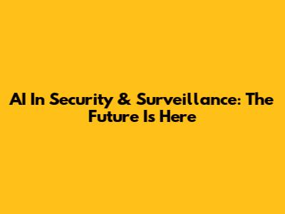AI In Security & Surveillance: The Future Is Here