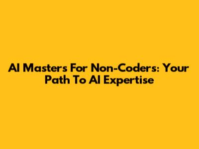 AI Masters For Non-Coders: Your Path To AI Expertise