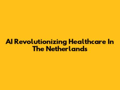 AI Revolutionizing Healthcare In The Netherlands