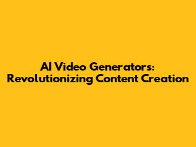 AI Video Generators: Revolutionizing Content Creation