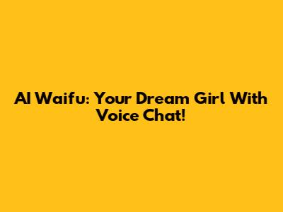AI Waifu: Your Dream Girl With Voice Chat!