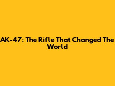 AK-47: The Rifle That Changed The World