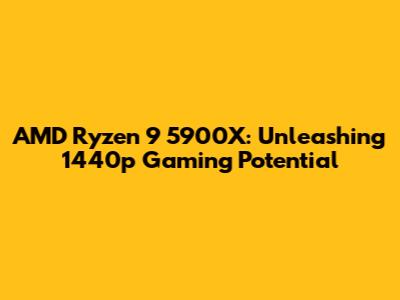 AMD Ryzen 9 5900X: Unleashing 1440p Gaming Potential