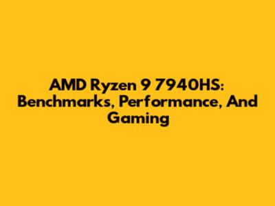 AMD Ryzen 9 7940HS: Benchmarks, Performance, And Gaming