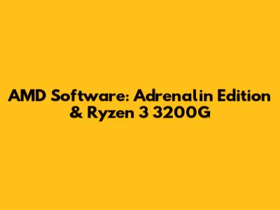 AMD Software: Adrenalin Edition & Ryzen 3 3200G