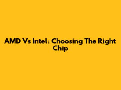 AMD Vs Intel: Choosing The Right Chip