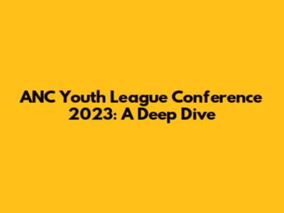 ANC Youth League Conference 2023: A Deep Dive