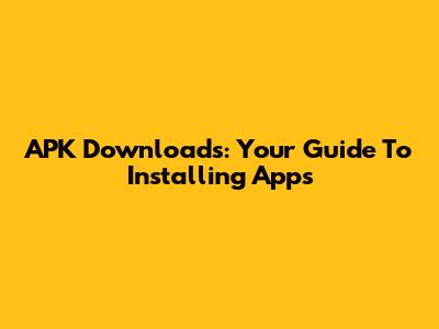 APK Downloads: Your Guide To Installing Apps