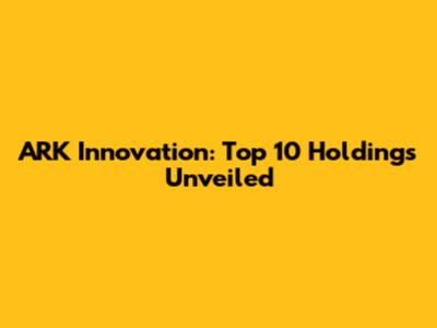 ARK Innovation: Top 10 Holdings Unveiled