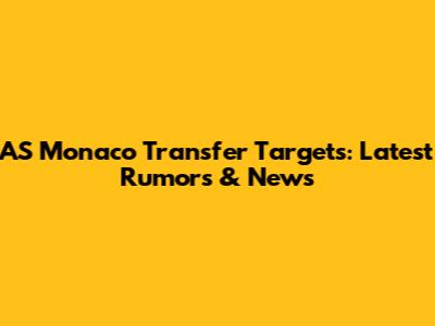 AS Monaco Transfer Targets: Latest Rumors & News