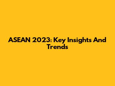 ASEAN 2023: Key Insights And Trends