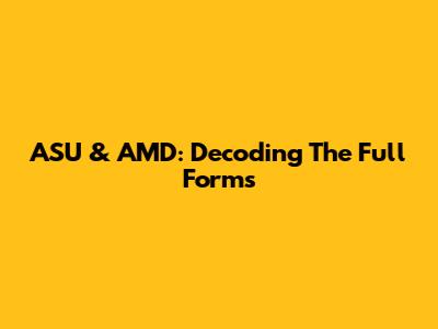 ASU & AMD: Decoding The Full Forms