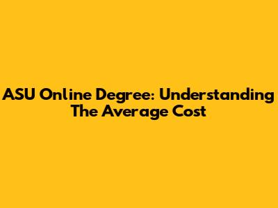ASU Online Degree: Understanding The Average Cost