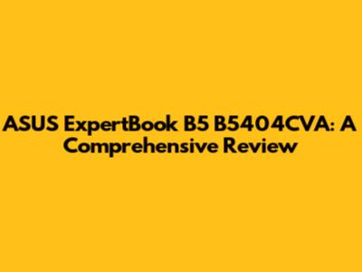 ASUS ExpertBook B5 B5404CVA: A Comprehensive Review