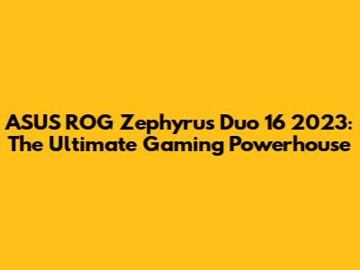ASUS ROG Zephyrus Duo 16 2023: The Ultimate Gaming Powerhouse