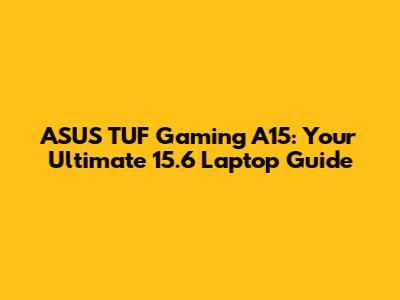 ASUS TUF Gaming A15: Your Ultimate 15.6" Laptop Guide