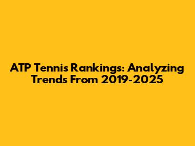 ATP Tennis Rankings: Analyzing Trends From 2019-2025