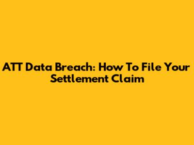 ATT Data Breach: How To File Your Settlement Claim