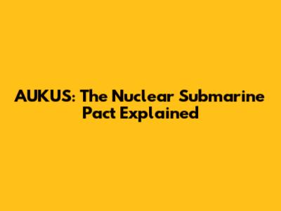 AUKUS: The Nuclear Submarine Pact Explained