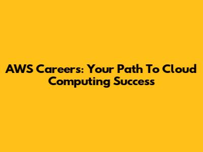 AWS Careers: Your Path To Cloud Computing Success