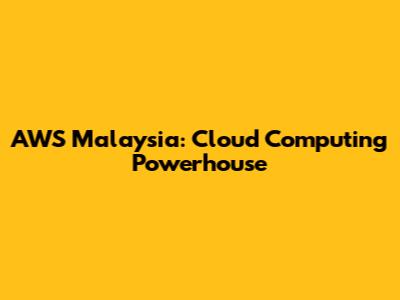 AWS Malaysia: Cloud Computing Powerhouse