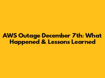 AWS Outage December 7th: What Happened & Lessons Learned