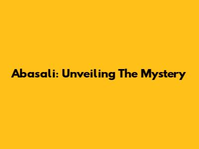 Abasali: Unveiling The Mystery
