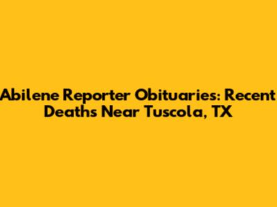 Abilene Reporter Obituaries: Recent Deaths Near Tuscola, TX