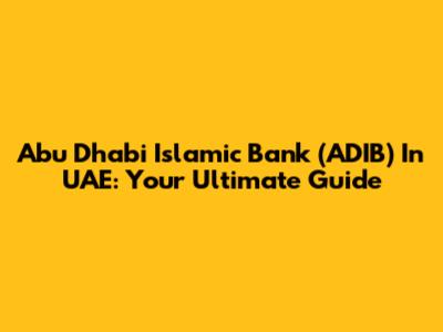 Abu Dhabi Islamic Bank (ADIB) In UAE: Your Ultimate Guide