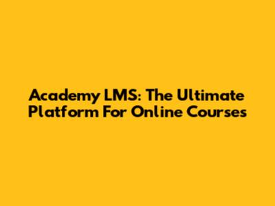 Academy LMS: The Ultimate Platform For Online Courses