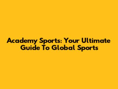 Academy Sports: Your Ultimate Guide To Global Sports