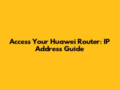 Access Your Huawei Router: IP Address Guide